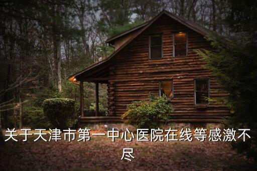 關于天津市第一中心醫院在線等感激不盡