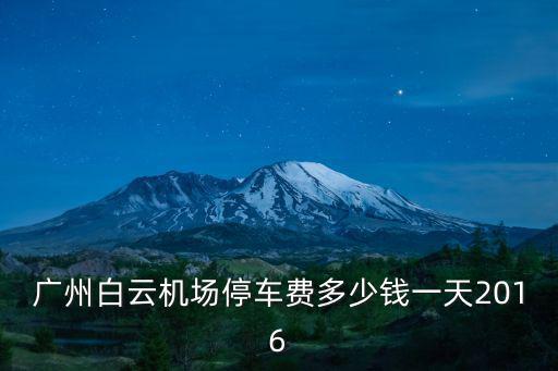 廣州白云機場停車費多少錢一天2016