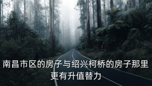南昌和紹興房價(jià)對(duì)比如何，南昌市區(qū)的房子與紹興柯橋的房子那里更有升值替力
