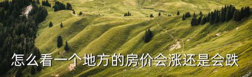 怎么看一個地方的房價會漲還是會跌