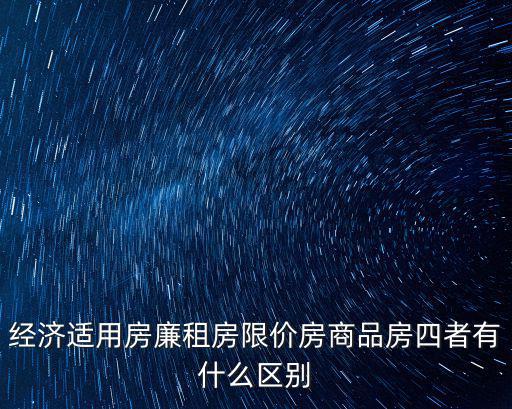經濟適用房廉租房限價房商品房四者有什么區別