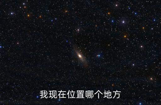 我現(xiàn)在在什么位置定位，我現(xiàn)在的位置在哪里