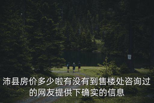 沛縣房價多少啦有沒有到售樓處咨詢過的網(wǎng)友提供下確實的信息