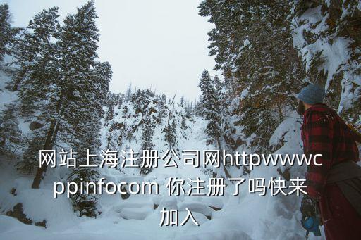 上海工商注冊官方網站入口，網站上海注冊公司網httpwwwcppinfocom 你注冊了嗎快來加入