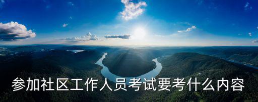 成都市社區(qū)專職工作者考試，社區(qū)工作者考試都考什么