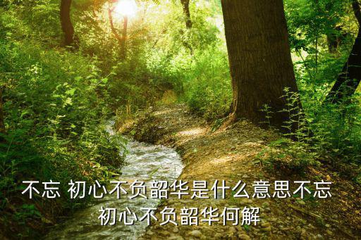 不忘初心,不忘初心且不辜負青春三句話