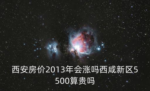 西安房?jī)r(jià)2013年會(huì)漲嗎西咸新區(qū)5500算貴嗎