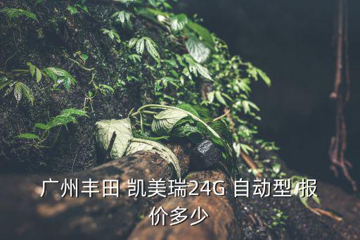 廣州豐田 凱美瑞24G 自動型 報價多少