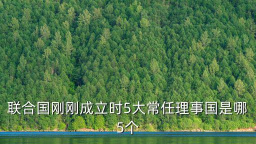 五大常任理事國什么時候成立，聯合國剛剛成立時5大常任理事國是哪5個