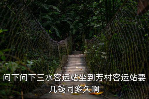問下問下三水客運站坐到芳村客運站要幾錢同多久啊