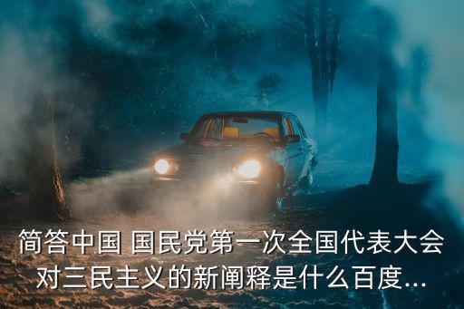 簡答中國 國民黨第一次全國代表大會對三民主義的新闡釋是什么百度...