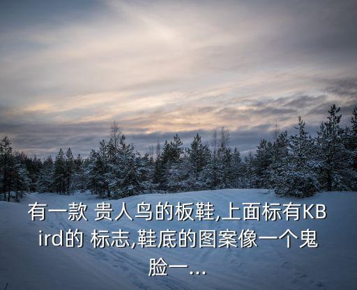 有一款 貴人鳥的板鞋,上面標有KBird的 標志,鞋底的圖案像一個鬼臉一...