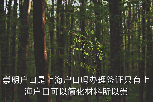 崇明戶口是上海戶口嗎辦理簽證只有上海戶口可以簡化材料所以崇