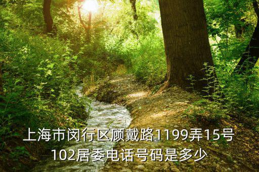 上海市閔行區顧戴路1199弄15號102居委電話號碼是多少