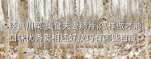 經(jīng)典川菜 美食夫妻肺片,怎樣做才能口味優(yōu)秀賣相還好技巧有哪些百度...