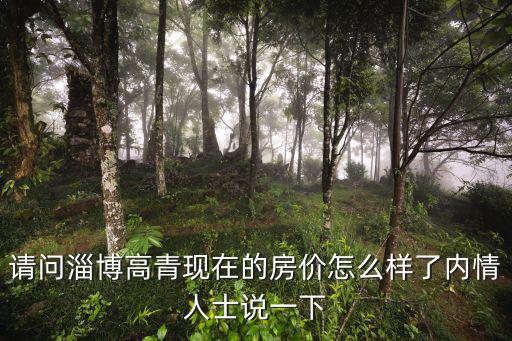 淄博市現在房價走勢如何，請問淄博高青現在的房價怎么樣了內情人士說一下
