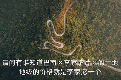 請問有誰知道巴南區李家沱片區的土地地級的價格就是李家沱一個