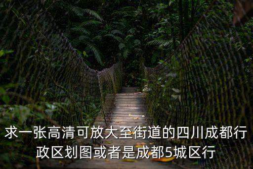 求一張高清可放大至街道的四川成都行政區(qū)劃圖或者是成都5城區(qū)行