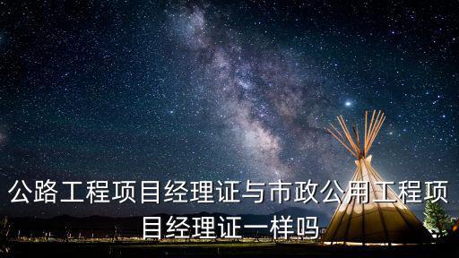 公路工程項目經理證與市政公用工程項目經理證一樣嗎