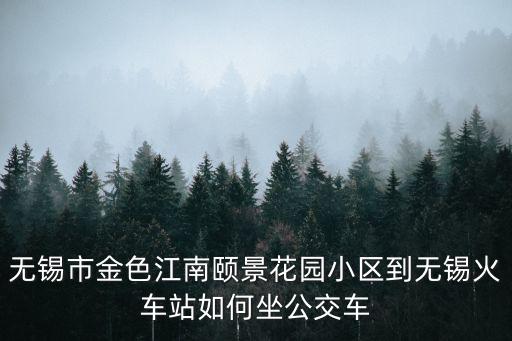 無錫市金色江南頤景花園小區到無錫火車站如何坐公交車