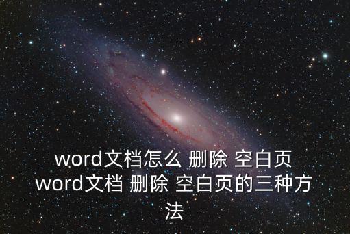  word文檔怎么 刪除 空白頁 word文檔 刪除 空白頁的三種方法