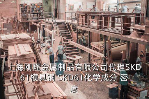 上海剛隆金屬制品有限公司代理SKD61模具鋼 SKD61化學成分 密度