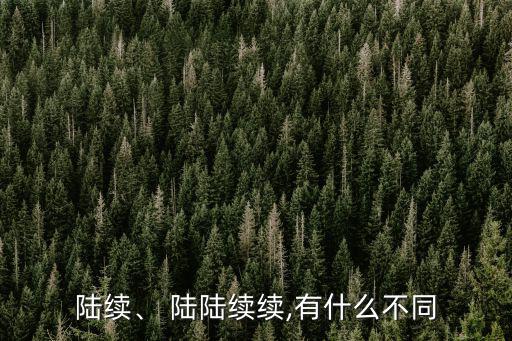 陸續(xù)、 陸陸續(xù)續(xù),有什么不同
