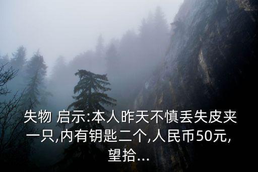  失物 啟示:本人昨天不慎丟失皮夾一只,內有鑰匙二個,人民幣50元,望拾...