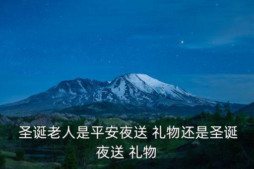  圣誕老人是平安夜送 禮物還是圣誕夜送 禮物
