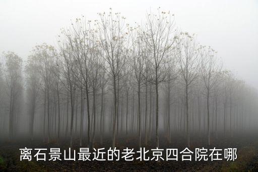 離石景山最近的老北京四合院在哪