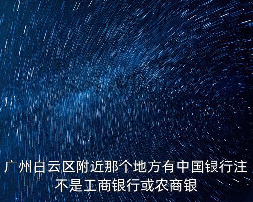 中國銀行廣州白云支行網點數，廣州白云區哪里有中國銀行營業廳