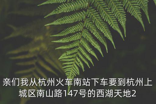 親們我從杭州火車南站下車要到杭州上城區(qū)南山路147號(hào)的西湖天地2