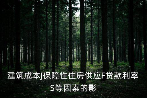 建筑成本J保障性住房供應F貸款利率S等因素的影