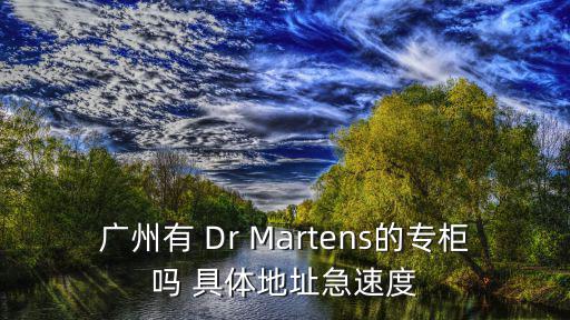 廣州有 Dr Martens的專柜嗎 具體地址急速度