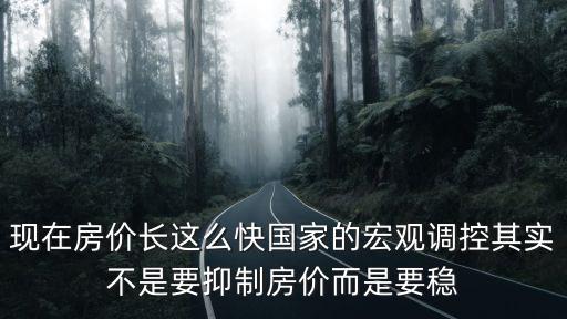 現(xiàn)在房價長這么快國家的宏觀調(diào)控其實不是要抑制房價而是要穩(wěn)