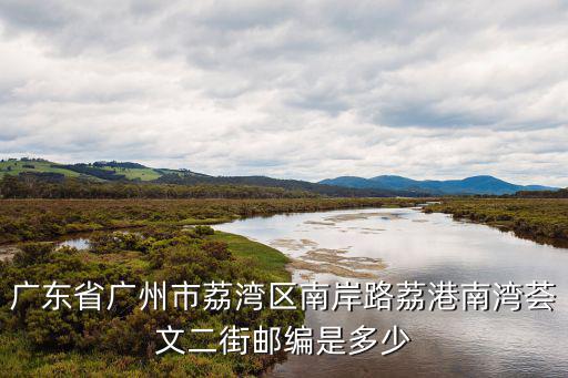 廣東省廣州市荔灣區南岸路荔港南灣薈文二街郵編是多少