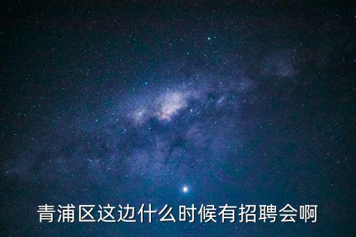 青浦區(qū)這邊什么時候有招聘會啊