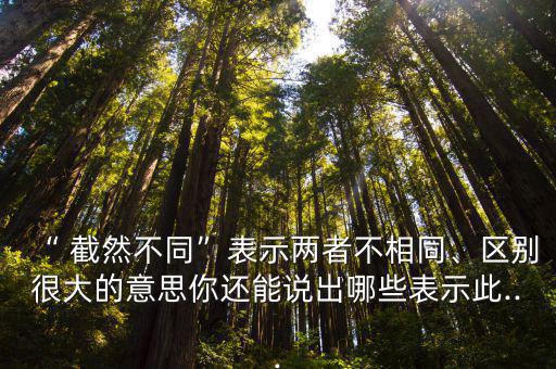 截然不同的意思,截肢、截癱、截止、截接、絕對、截對、截接