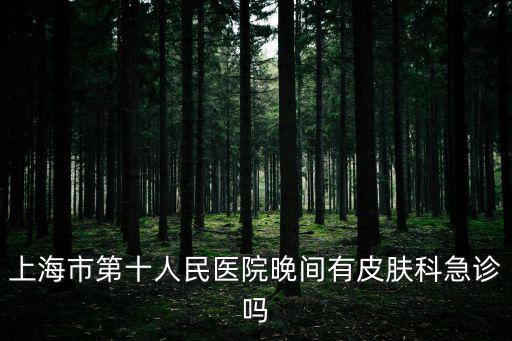 上海市第十人民醫(yī)院晚間有皮膚科急診嗎