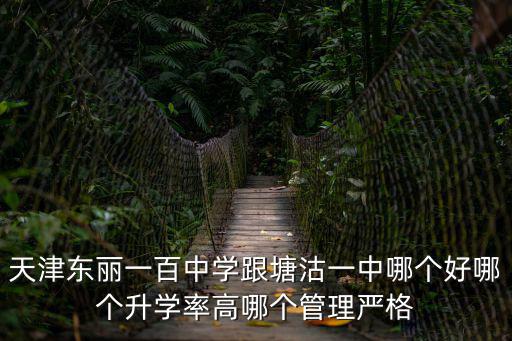 天津東麗一百中學跟塘沽一中哪個好哪個升學率高哪個管理嚴格