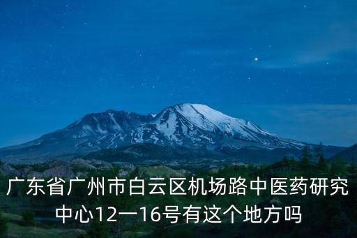 廣東省廣州市白云區(qū)機(jī)場路中醫(yī)藥研究中心12一16號有這個地方嗎