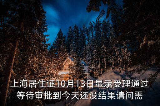 上海居住證10月13日顯示受理通過等待審批到今天還沒結(jié)果請問需