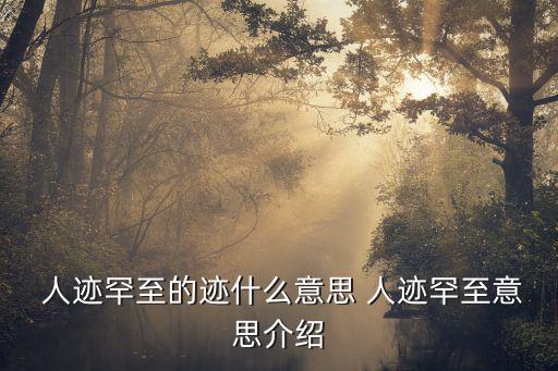 人跡罕至的意思,人跡罕至中文習(xí)語:指荒涼偏僻地方