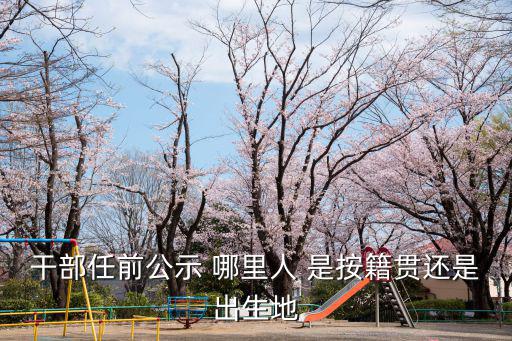 干部任前公示 哪里人 是按籍貫還是出生地