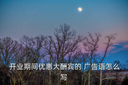  開業(yè)期間優(yōu)惠大酬賓的 廣告語怎么寫