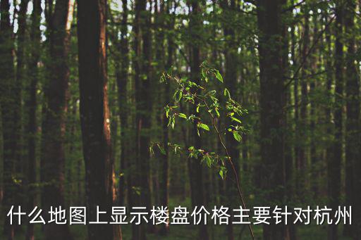 什么地圖上顯示樓盤價(jià)格主要針對杭州