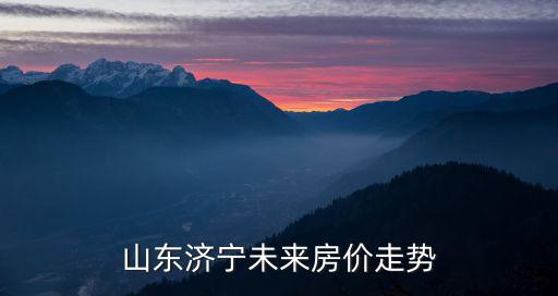 山東濟寧未來房價走勢