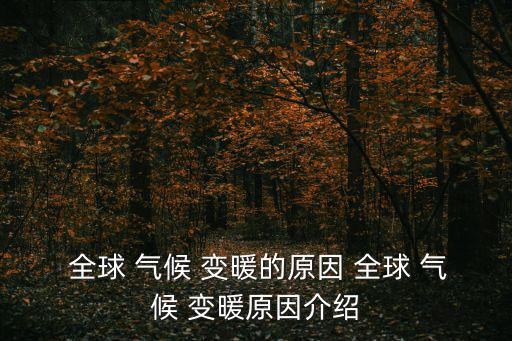  全球 氣候 變暖的原因 全球 氣候 變暖原因介紹