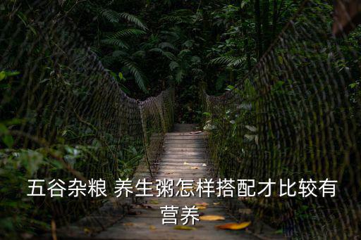  五谷雜糧 養生粥怎樣搭配才比較有營養