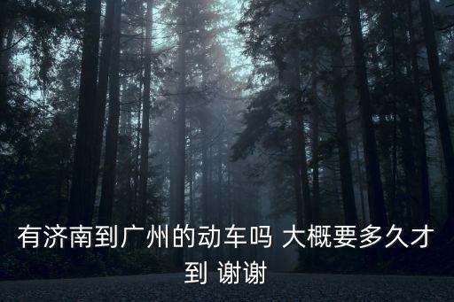 有濟南到廣州的動車嗎 大概要多久才到 謝謝